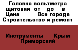 	 Головка вольтметра щитовая, от 0 до 300в › Цена ­ 300 - Все города Строительство и ремонт » Инструменты   . Крым,Приморский